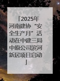 2025年河南建协“安全生产月”活动在中建三局中原公司滨河新居项目启动