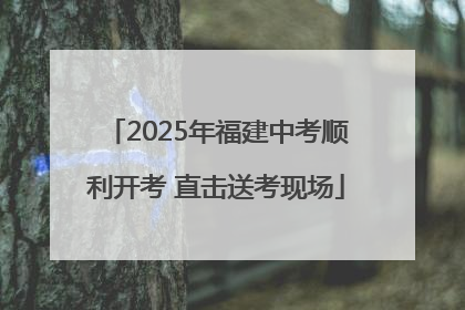 2025年福建中考顺利开考 直击送考现场