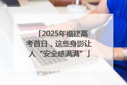 2025年福建高考首日，这些身影让人“安全感满满”
