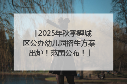 2025年秋季鲤城区公办幼儿园招生方案出炉！范围公布！