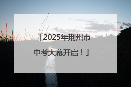 2025年荆州市中考大幕开启！