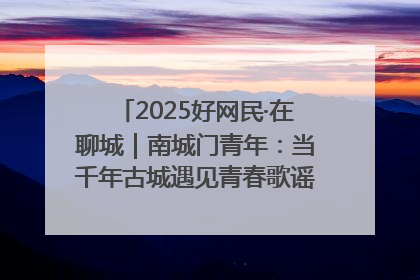 2025好网民·在聊城｜南城门青年：当千年古城遇见青春歌谣 一湖碧水见证的“聊城式浪漫”