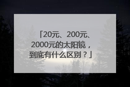 20元、200元、2000元的太阳镜，到底有什么区别？