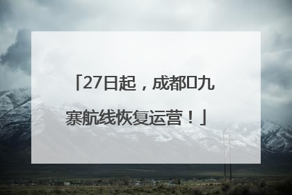 27日起，成都⇋九寨航线恢复运营！