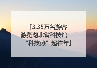 3.35万名游客游览湖北省科技馆 “科技热”超往年