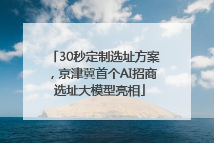 30秒定制选址方案，京津冀首个AI招商选址大模型亮相
