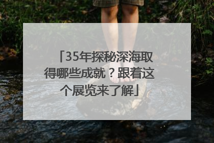 35年探秘深海取得哪些成就？跟着这个展览来了解