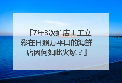7年3次扩店！王立彩在日照万平口的海鲜店因何如此火爆？