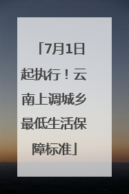7月1日起执行！云南上调城乡最低生活保障标准