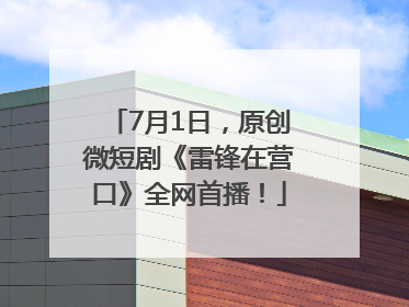 7月1日，原创微短剧《雷锋在营口》全网首播！