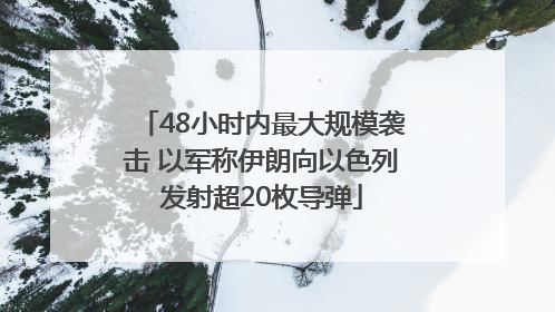 48小时内最大规模袭击 以军称伊朗向以色列发射超20枚导弹