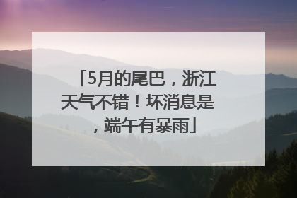 5月的尾巴，浙江天气不错！坏消息是，端午有暴雨
