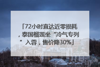 72小时直达近零损耗，泰国榴莲坐“冷气专列”入蓉，售价降30%