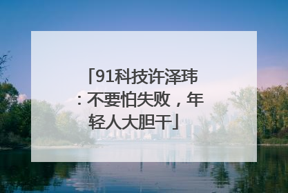 91科技许泽玮：不要怕失败，年轻人大胆干