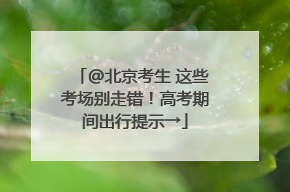 @北京考生 这些考场别走错！高考期间出行提示→
