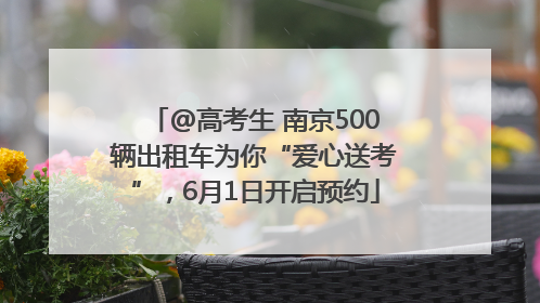 @高考生 南京500辆出租车为你“爱心送考”，6月1日开启预约