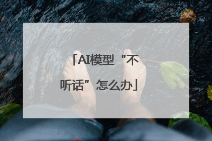 AI模型“不听话”怎么办
