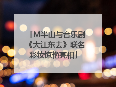 M半山与音乐剧《大江东去》联名彩妆惊艳亮相