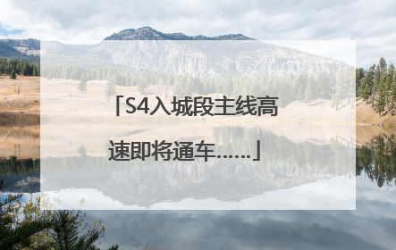 S4入城段主线高速即将通车……
