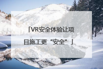 VR安全体验让项目施工更“安全”