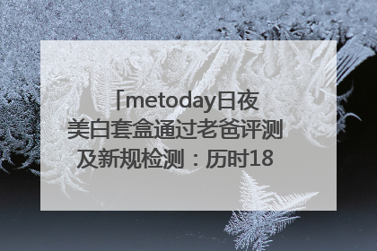 metoday日夜美白套盒通过老爸评测及新规检测：历时182天验证有效性